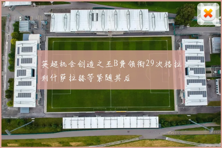 英超机会创造之王B费领衔29次格拉利什萨拉赫等紧随其后