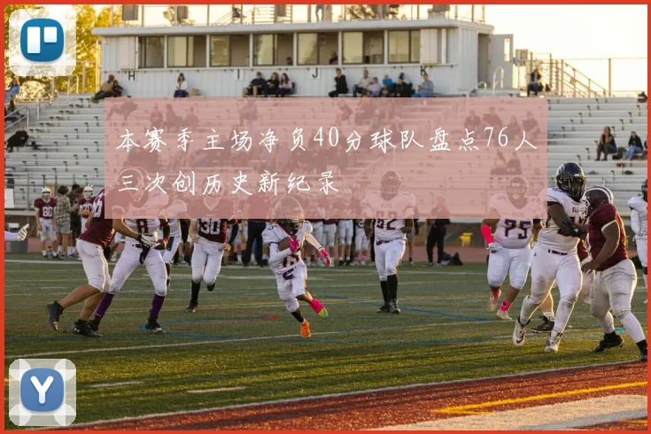 本赛季主场净负40分球队盘点76人三次创历史新纪录