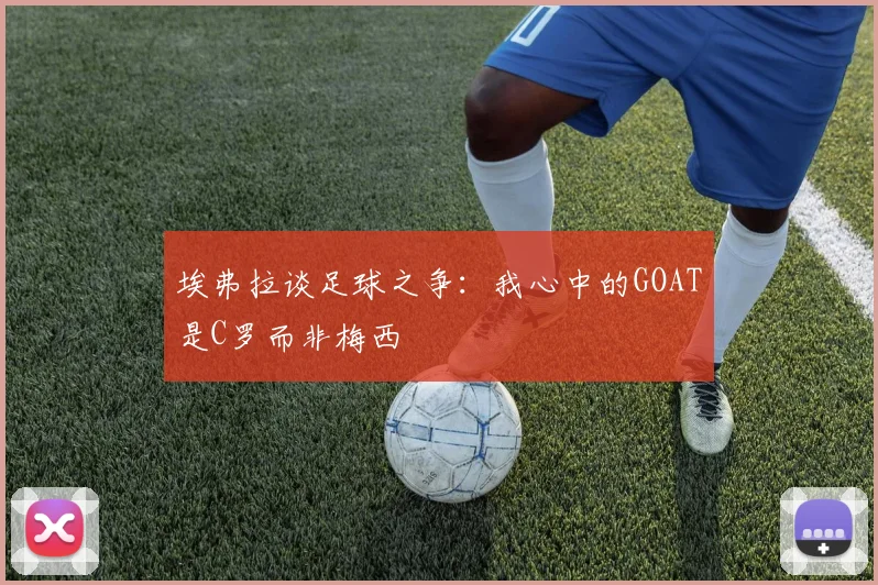 埃弗拉谈足球之争：我心中的GOAT是C罗而非梅西