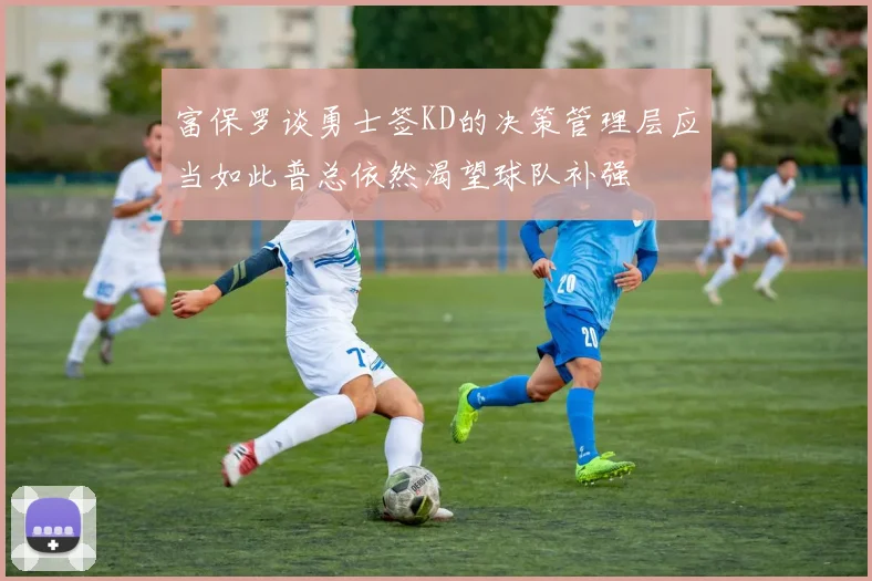 富保罗谈勇士签KD的决策管理层应当如此普总依然渴望球队补强
