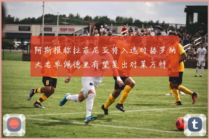 阿斯报称拉菲尼亚将入选对赫罗纳大名单佩德里有望复出对莱万特