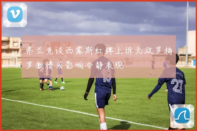 弗兰克谈西蒙斯红牌上诉无效罗梅罗激情或影响冷静表现